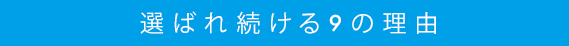 選ばれ続ける9の理由