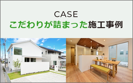 CASE こだわりが詰まった施工事例