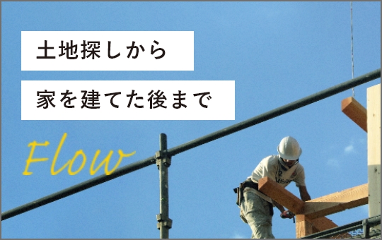 土地探しから家を建てた後まで Flow