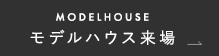 MODEL HOUSE モデルハウス来場