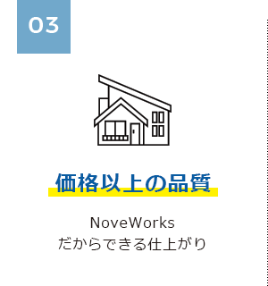 03 価格以上の品質 NoveWorksだからできる仕上がり