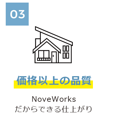 03 価格以上の品質 NoveWorksだからできる仕上がり