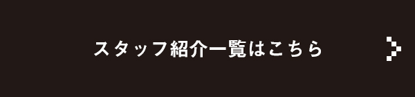 スタッフ紹介一覧はこちら