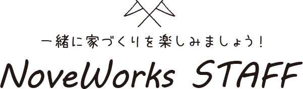 一緒に家づくりを楽しみましょう！ NoveWorks STAFF